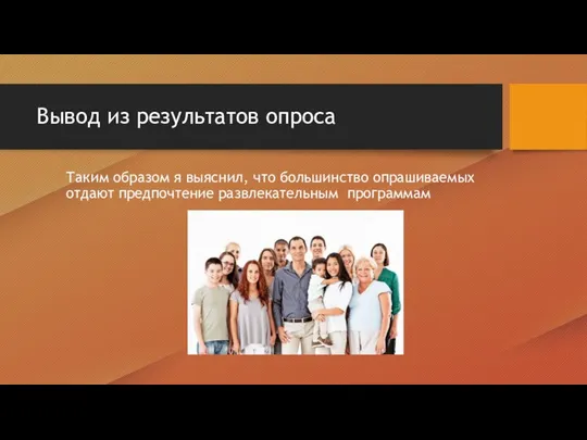 Вывод из результатов опроса Таким образом я выяснил, что большинство опрашиваемых отдают предпочтение развлекательным программам