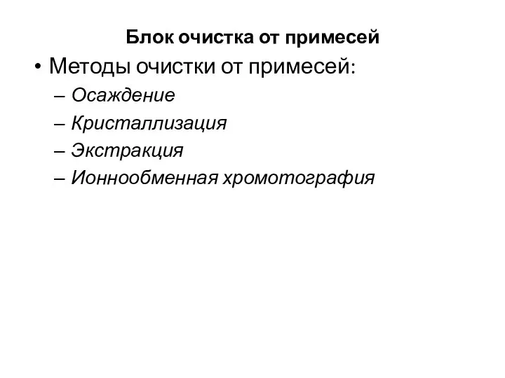 Блок очистка от примесей Методы очистки от примесей: Осаждение Кристаллизация Экстракция Ионнообменная хромотография