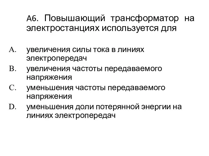 A6. Повышающий трансформатор на электростанциях используется для увеличения силы тока в