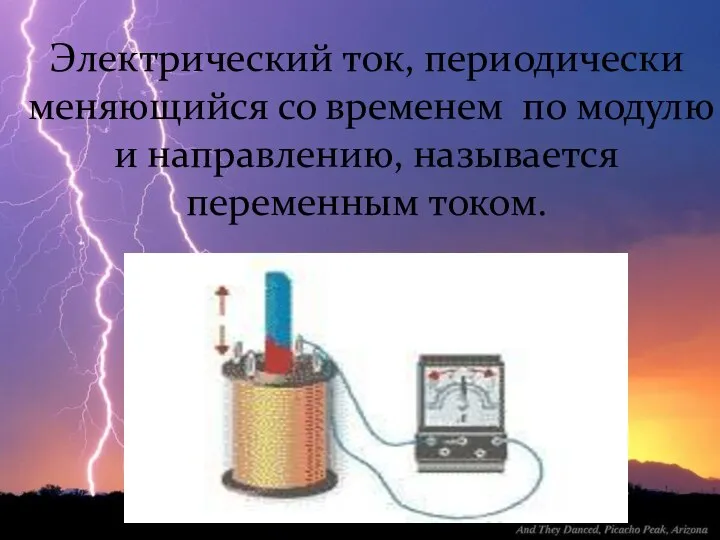 Электрический ток, периодически меняющийся со временем по модулю и направлению, называется переменным током.