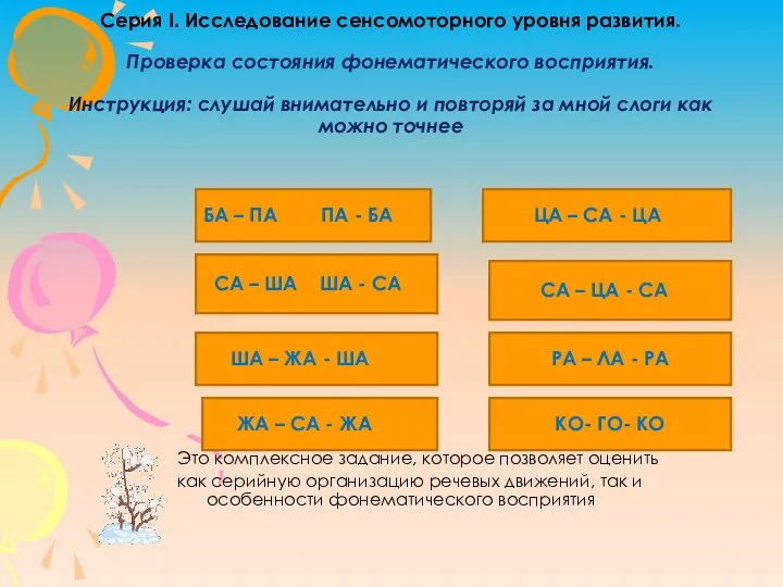 Серия I. Исследование сенсомоторного уровня развития. Проверка состояния фонематического восприятия. Инструкция: