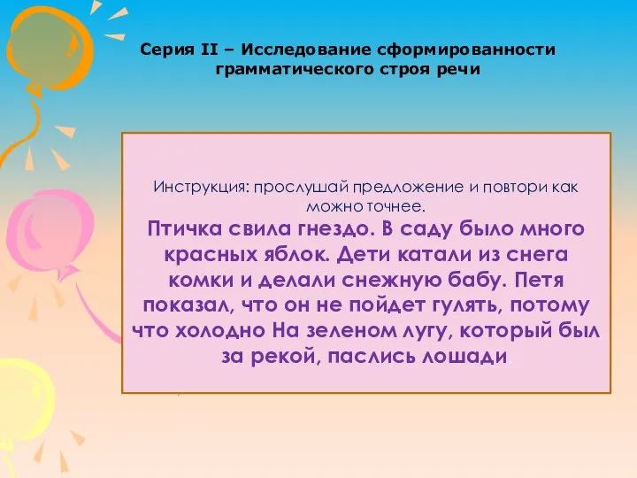 Серия II – Исследование сформированности грамматического строя речи Инструкция: прослушай предложение