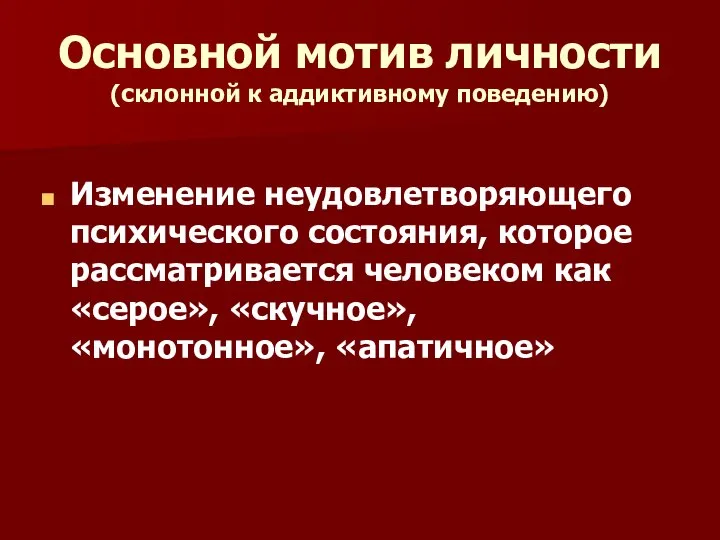 Основной мотив личности (склонной к аддиктивному поведению) Изменение неудовлетворяющего психического состояния,