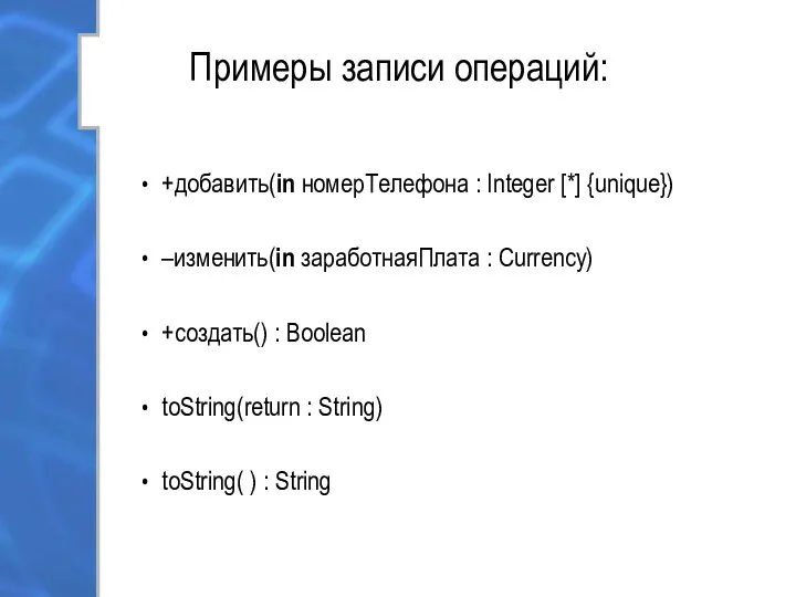 Примеры записи операций: +добавить(in номерТелефона : Integer [*] {unique}) –изменить(in заработнаяПлата