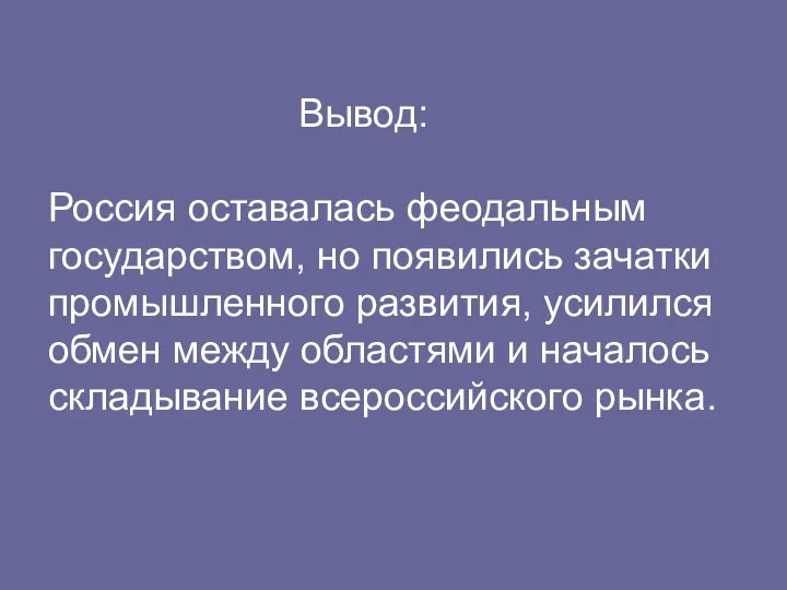 Вывод: Россия оставалась феодальным государством, но появились зачатки промышленного развития, усилился