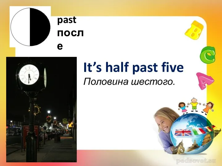 past после It’s half past five Половина шестого.