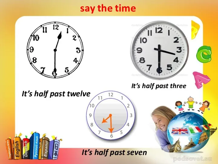 say the time It’s half past twelve It’s half past three It’s half past seven