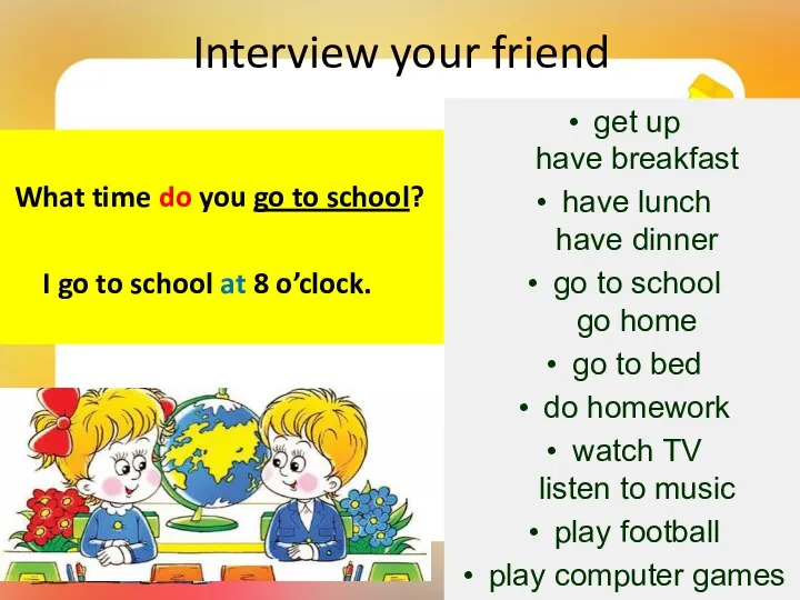 Interview your friend What time do you go to school? I