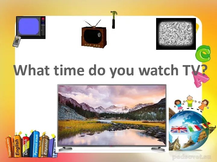 What time do you watch TV?