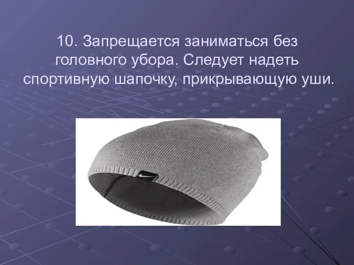 10. Запрещается заниматься без головного убора. Следует надеть спортивную шапочку, прикрывающую уши.