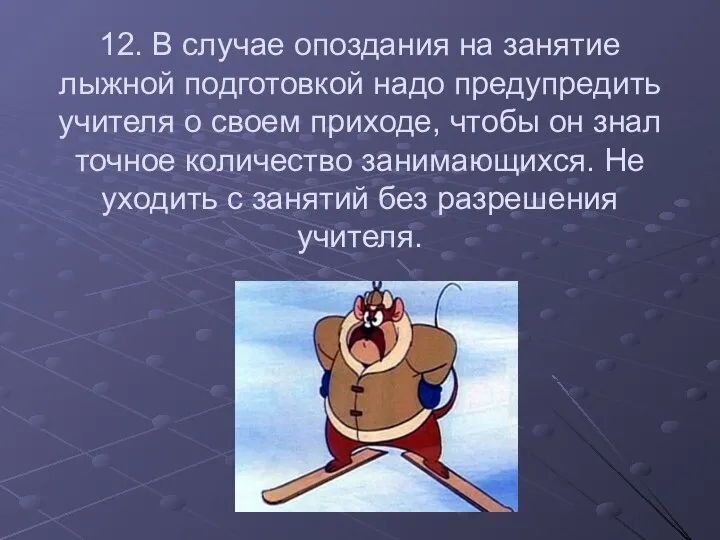 12. В случае опоздания на занятие лыжной подготовкой надо предупредить учителя