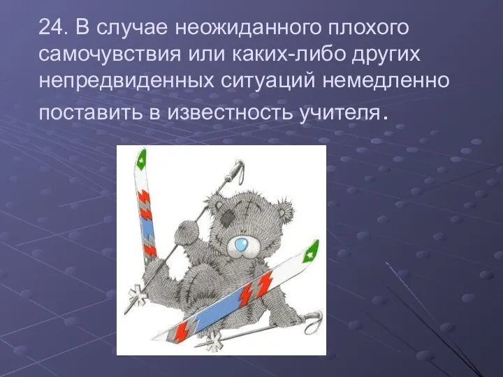 24. В случае неожиданного плохого самочувствия или каких-либо других непредвиденных ситуаций немедленно поставить в известность учителя.