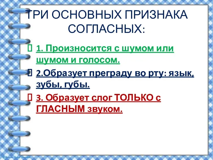 ТРИ ОСНОВНЫХ ПРИЗНАКА СОГЛАСНЫХ: 1. Произносится с шумом или шумом и