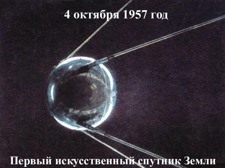 4 октября 1957 год Первый искусственный спутник Земли