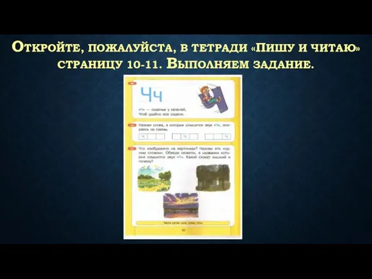 ОТКРОЙТЕ, ПОЖАЛУЙСТА, В ТЕТРАДИ «ПИШУ И ЧИТАЮ» СТРАНИЦУ 10-11. ВЫПОЛНЯЕМ ЗАДАНИЕ.