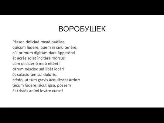 ВОРОБУШЕК Pàsser, dèliciaè meaè puèllae, quìcum lùdere, quem ìn sinù tenère,