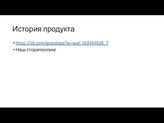 История продукта https://vk.com/grandapp?w=wall-163383628_7 Наш сторителлинг