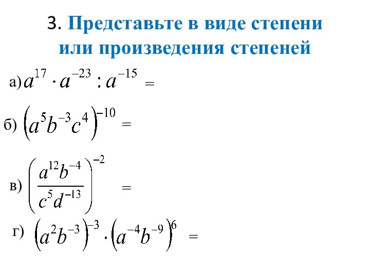 3. Представьте в виде степени или произведения степеней = = = а) б) в) г) =