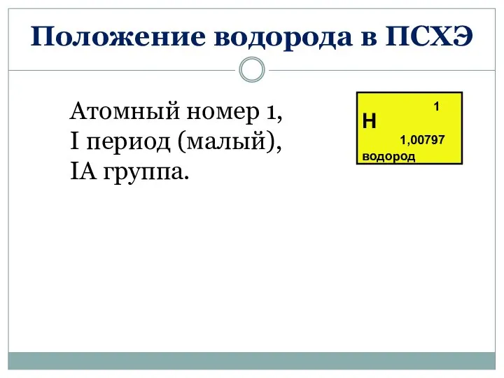 Положение водорода в ПСХЭ Атомный номер 1, I период (малый), IА группа.