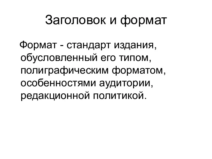 Заголовок и формат Формат - стандарт издания, обусловленный его типом, полиграфическим форматом, особенностями аудитории, редакционной политикой.