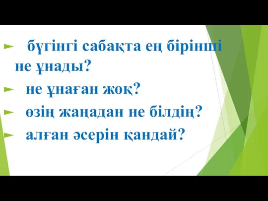 бүгінгі сабақта ең бірінші не ұнады? не ұнаған жоқ? өзің жаңадан не білдің? алған әсерін қандай?