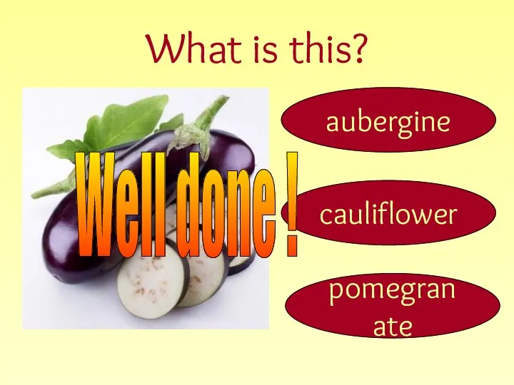 What is this? aubergine cauliflower pomegranate Well done !