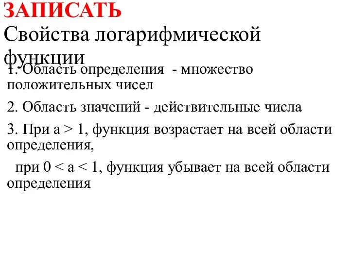 ЗАПИСАТЬ Свойства логарифмической функции 1. Область определения - множество положительных чисел