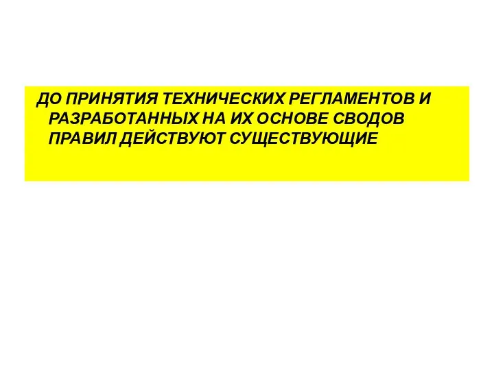 ДО ПРИНЯТИЯ ТЕХНИЧЕСКИХ РЕГЛАМЕНТОВ И РАЗРАБОТАННЫХ НА ИХ ОСНОВЕ СВОДОВ ПРАВИЛ ДЕЙСТВУЮТ СУЩЕСТВУЮЩИЕ