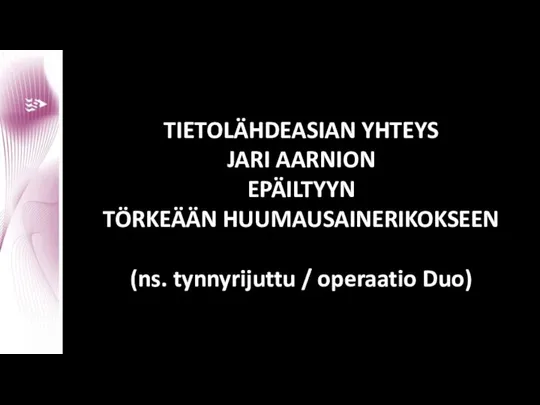 TIETOLÄHDEASIAN YHTEYS JARI AARNION EPÄILTYYN TÖRKEÄÄN HUUMAUSAINERIKOKSEEN (ns. tynnyrijuttu / operaatio Duo)