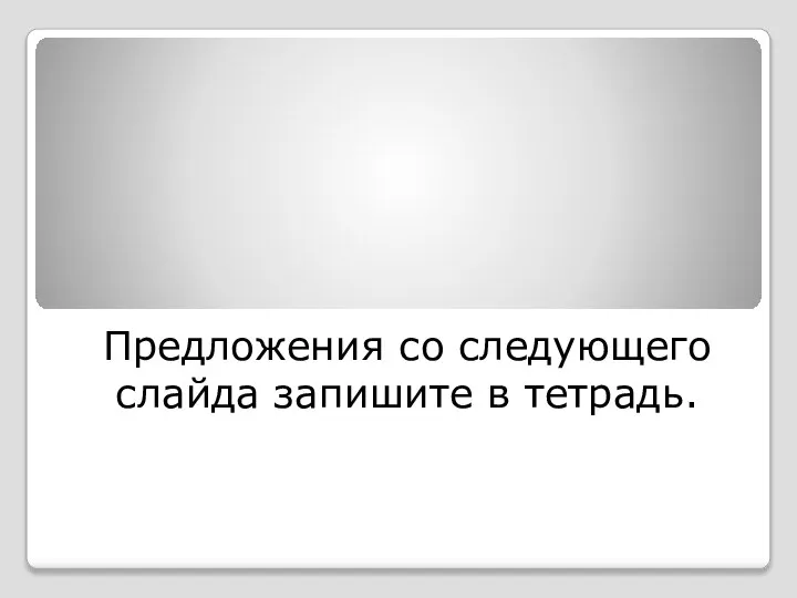 Предложения со следующего слайда запишите в тетрадь.