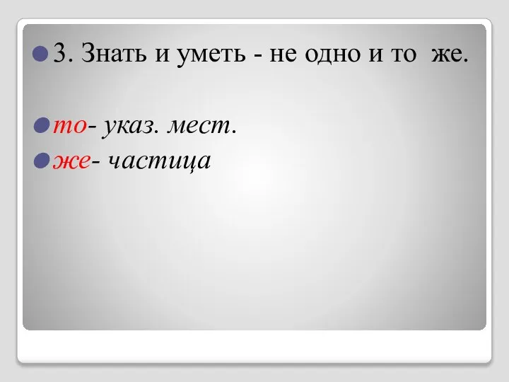 3. Знать и уметь - не одно и то же. то- указ. мест. же- частица