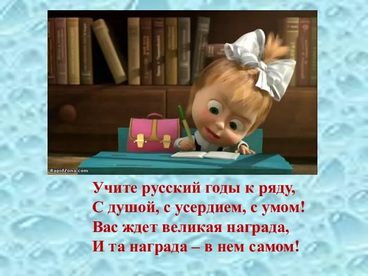 Учите русский годы к ряду, С душой, с усердием, с умом!