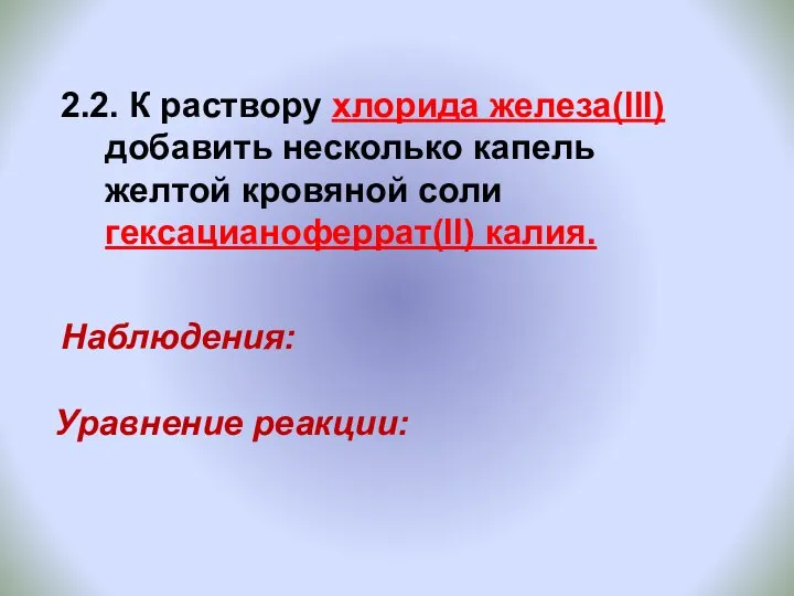 2.2. К раствору хлорида железа(III) добавить несколько капель желтой кровяной соли гексацианоферрат(II) калия. Уравнение реакции: Наблюдения: