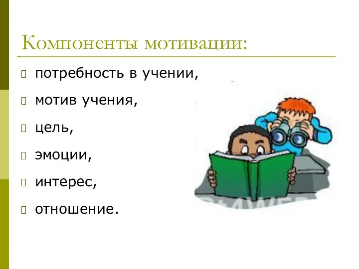 Компоненты мотивации: потребность в учении, мотив учения, цель, эмоции, интерес, отношение.