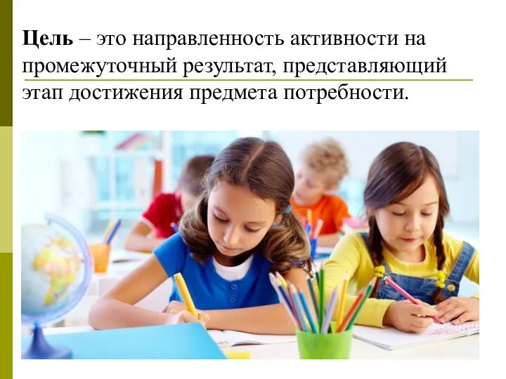 Цель – это направленность активности на промежуточный результат, представляющий этап достижения предмета потребности.