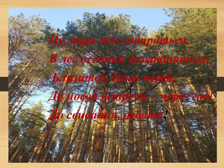 Ну, пора мне собираться, В лес осенний возвращаться. Близится Зимы черед,