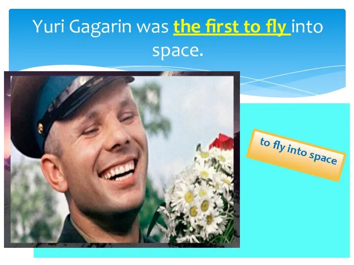 to fly into space Yuri Gagarin was the first to fly into space.