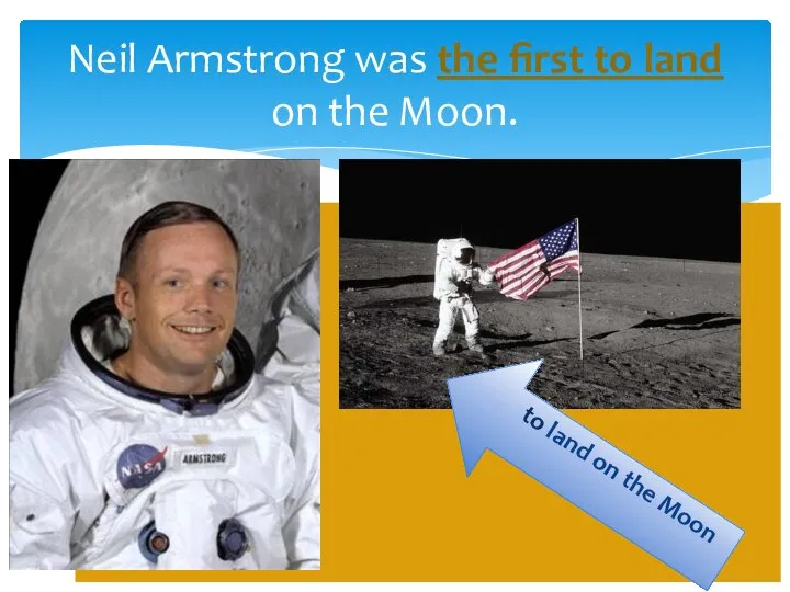 Neil Armstrong was the first to land on the Moon. to land on the Moon