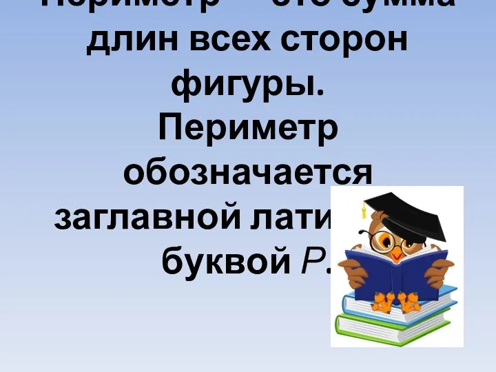 Периметр — это сумма длин всех сторон фигуры. Периметр обозначается заглавной латинской буквой Р.