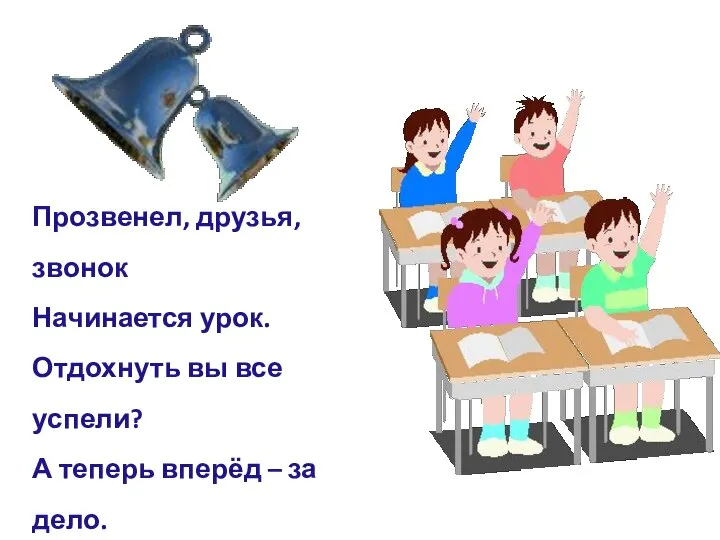 Прозвенел, друзья, звонок Начинается урок. Отдохнуть вы все успели? А теперь