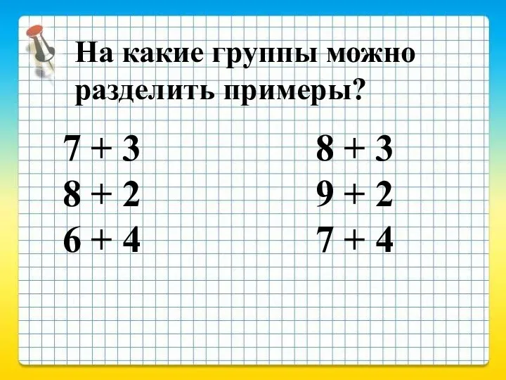 На какие группы можно разделить примеры? 7 + 3 8 +