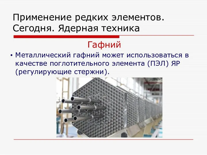 Применение редких элементов. Сегодня. Ядерная техника Гафний Металлический гафний может использоваться