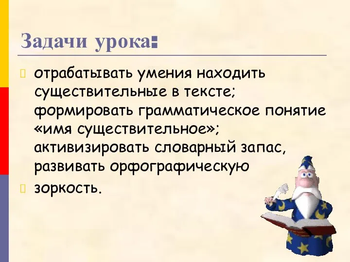 Задачи урока: отрабатывать умения находить существительные в тексте; формировать грамматическое понятие