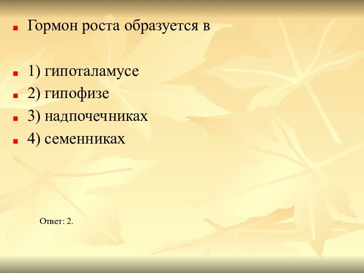 Гормон роста образуется в 1) гипоталамусе 2) гипофизе 3) надпочечниках 4) семенниках Ответ: 2.