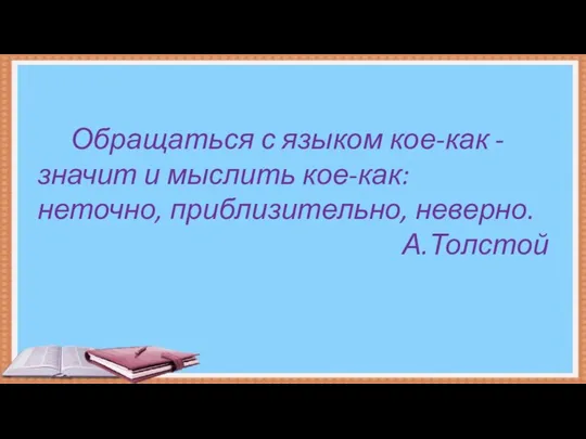 Обращаться с языком кое-как - значит и мыслить кое-как: неточно, приблизительно, неверно. А.Толстой