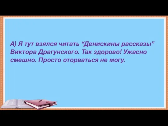 А) Я тут взялся читать “Денискины рассказы” Виктора Драгунского. Так здорово!