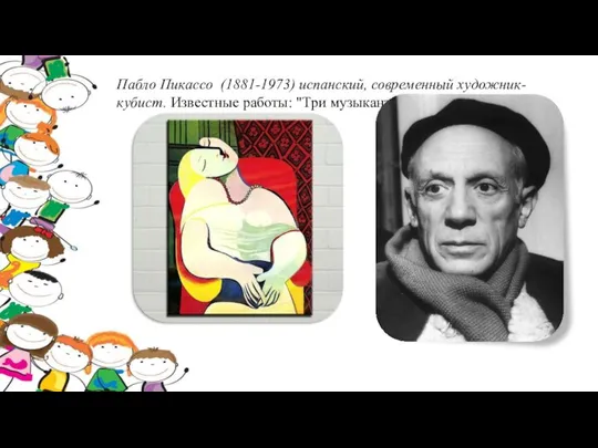 Пабло Пикассо (1881-1973) испанский, современный художник-кубист. Известные работы: "Три музыканта" и "Сон".