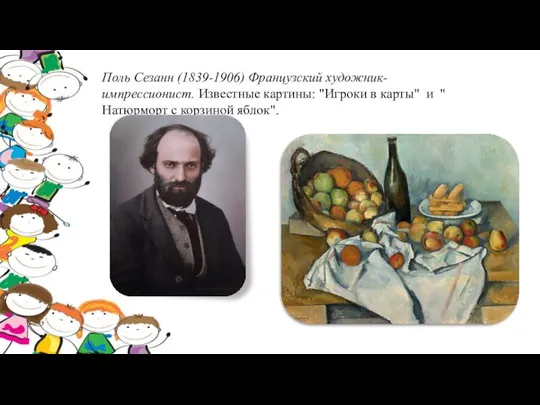 Поль Сезанн (1839-1906) Французский художник-импрессионист. Известные картины: "Игроки в карты" и " Натюрморт с корзиной яблок".