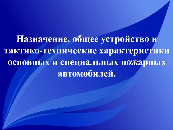 Назначение, общее устройство и тактико-технические характеристики основных и специальных пожарных автомобилей.