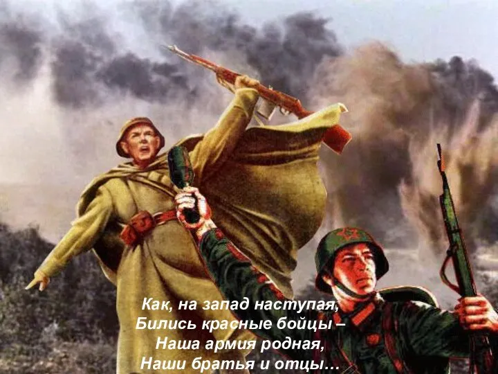 Как, на запад наступая, Бились красные бойцы – Наша армия родная, Наши братья и отцы…